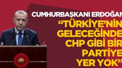 Cumhurbaşkanı Recep Tayyip Erdoğan: Türkiye'nin geleceğinde CHP diye bir partiye yer yok