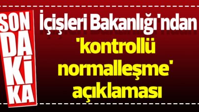 İçişleri Bakanlığı'ndan 'kontrollü normalleşme' açıklaması