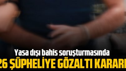 Yasa dışı bahis soruşturmasında 26 şüpheliye gözaltı kararı