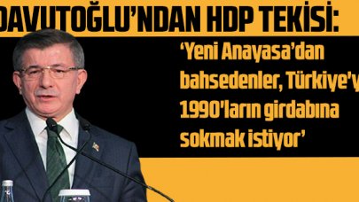 Ahmet Davutoğlu'ndan HDP tepkisi: 'Yeni Anayasadan bahsedenler Türkiye'yi 1990'ların girdabına sokmak istiyor'