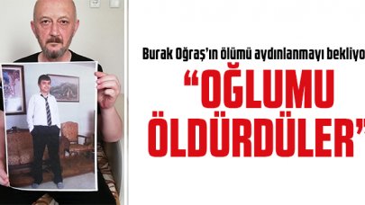 Burak Oğraş'ın babası Murat Oğraş: Oğlumu öldürdüler!