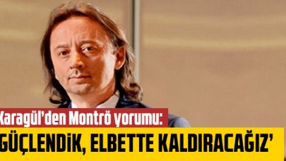 Karagül'den Montrö yorumu: 'Güçlendik, elbette kaldıracağız'