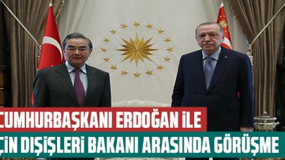 Cumhurbaşkanı Erdoğan ile Çin Dışişleri Bakanı görüştü