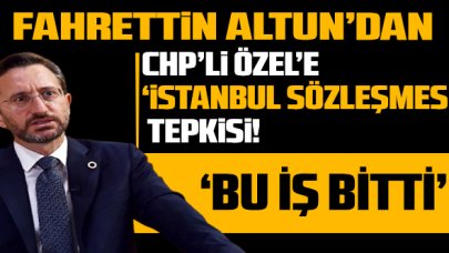 Altun'dan CHP'li Özel'e 'İstanbul Sözleşmesi' tepkisi: 'Bu iş bitti!'