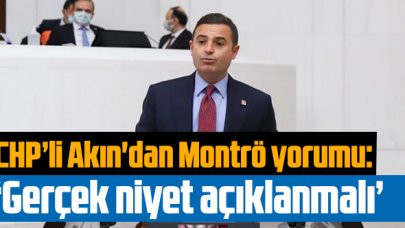 CHP Genel Başkan Yardımcısı Akın'dan Montrö yorumu: 'Gerçek niyet açıklanmalı'