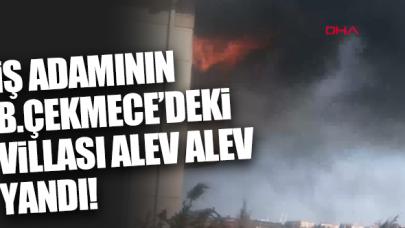 Mısırlı iş adamının Büyükçekmece'deki villası alev alev yandı!