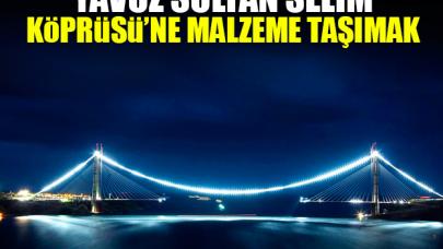 Yavuz Sultan Selim Köprüsü’ne malzeme taşımak