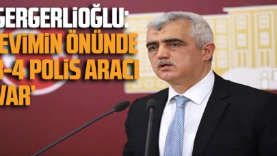 Ömer Faruk Gergerlioğlu: 'Evimin önünde 3- 4 polis aracı var'