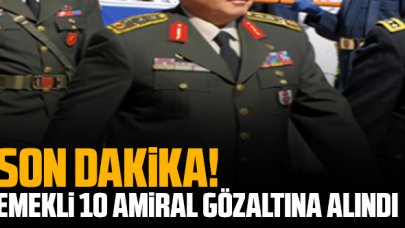 Son dakika: Emekli 10 amiral gözaltına alındı