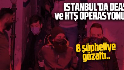 İstanbul'da DEAŞ ve HTŞ operasyonu: 4 ü yabancı, 8 kişi gözaltına alındı