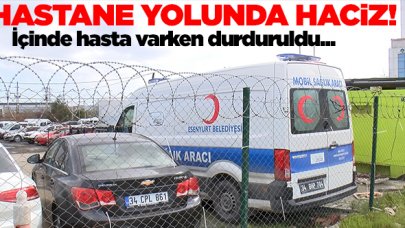 Ambulans içinde hasta varken haczedildi!