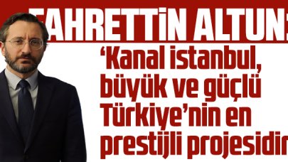 Fahrettin Altun: 'Kanal İstanbul, büyük ve güçlü Türkiye’nin en prestijli projesidir'