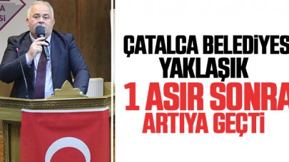 Çatalca Belediyesi 98 yıl sonra artıya geçti!