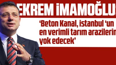 Ekrem İmamoğlu: 'Beton kanal, İstanbul'un en verimli tarım arazilerini  yok edecek'