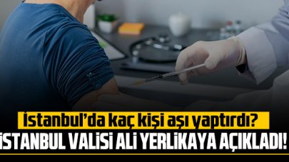 İstanbul Valisi Ali Yerlikaya açıkladı! İstanbul'da kaç kişi aşı oldu?