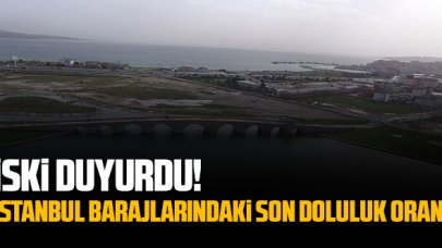 İSKİ duyurdu: Barajlarda son doluluk oranı ne?