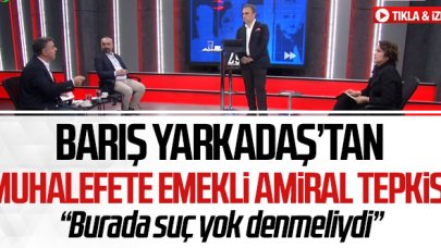 Barış Yarkadaş'tan muhalefete emekli amiral tepkisi: Burada suç yok denmeliydi!