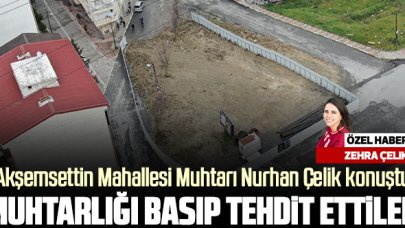 Esenyurt Akşamseddin Mahallesi Muhtarı Nurhan Çetin: Muhtarlığı basıp tehdit ettiler!