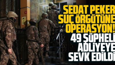 Sedat Peker suç örgütüne yönelik soruşturmada 49 kişi adliyeye sevk edildi