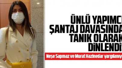 Yaşar İrvül, Neşe Sapmaz ve Murat Hazinedar'ın yargılandığı şantaj davasında tanık olarak dinlendi