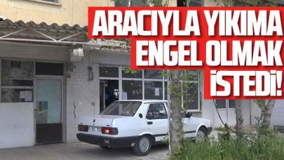 Silivri'de binası yıkılmak istenen vatandaş aracıyla engel olmaya çalıştı