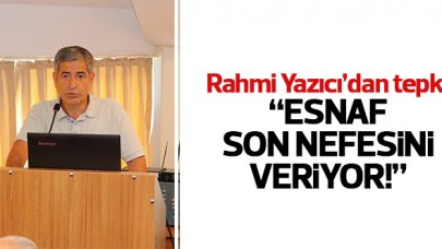 Rahmi Yazıcı: Esnaf son nefesini veriyor