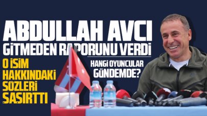 Abdullah Avcı gitmeden raporunu verdi! Listede kimler var? O isim hakkındaki sözleri şaşırttı