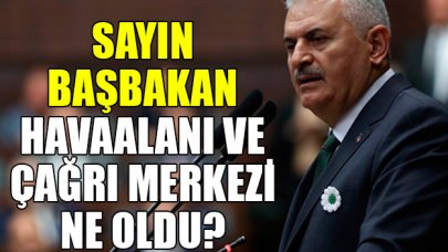 Sayın Başbakan havaalanı ve çağrı merkezi ne oldu?