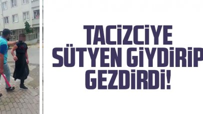 Tacizciye sütyen giydirip gezdirdi