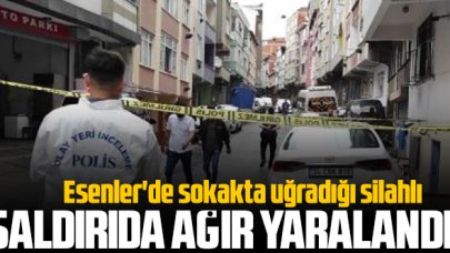 Esenler'de sokakta uğradığı silahlı saldırıda ağır yaralandı