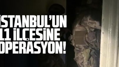 İstanbul'un 11 ilçesine operasyon!