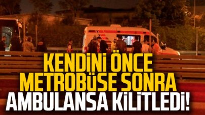 Kendini önce metrobüse sonra ambulansa kilitledi!