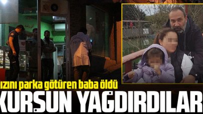 Kavga ettikleri şahıslara kurşun yağdırdılar! Kızını parka götüren baba öldü!