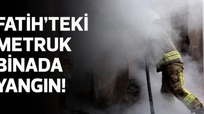 Fatih'teki metruk binada yangın!