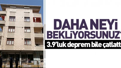 Daha neyi bekliyorsunuz! 3.9'luk deprem bile çatlattı!