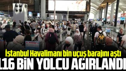 İstanbul Havalimanı'nda bin uçuş barajı aşıldı! 116 bin yolcu ağırlandı