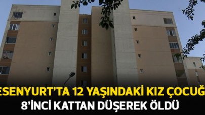 Esenyurt'ta 12 yaşındaki kız çocuğu 8'inci kattan düşerek öldü