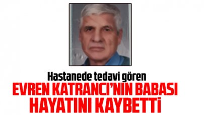 Evren Katrancı'nın acı günü! Niyazi Katrancı hayatını kaybetti