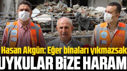 Hasan Akgün: Binaları yıkmazsak uykular bize haram!