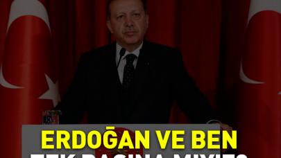 Erdoğan ve ben tek başına mıyız?