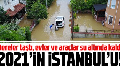 2021 yılının İstanbul'u: Şile'de evler ve araçlar su altında kaldı...