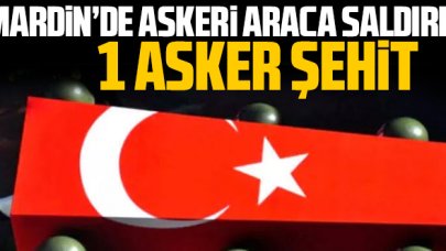 Mardin'den acı haber: Askeri araca saldırıda 1 asker şehit oldu