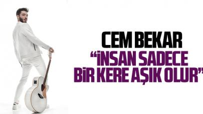 Cem Bekar: İnsan sadece bir kere aşık olur