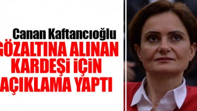 CHP'li Canan Kaftancıoğlu'ndan gözaltındaki kardeşi hakkında açıklama: Güveni kötüye kullanmamıştır diyemem