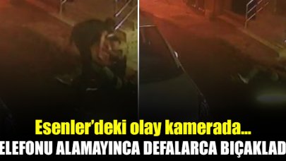 Esenler'deki olay kamerada! Telefonu vermeyince defalarca bıçakladı