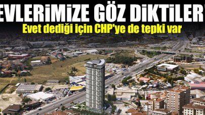 Evet dediği için CHP'ye de tepki var: Evlerimize göz diktiler!