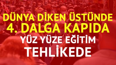 Dünya teyakkuzda! 4. dalga geliyor... Yüz yüze eğitim tehlikede