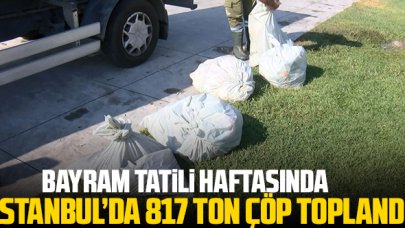 Bayram tatili haftasında İstanbul'da 817 ton çöp toplandı