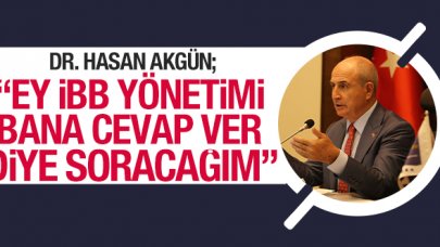 Hasan Akgün: Ey İBB yönetimi bana cevabını verin diyeceğim