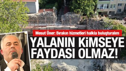 Mesut Üner: Yalanın kimseye faydası olmaz!